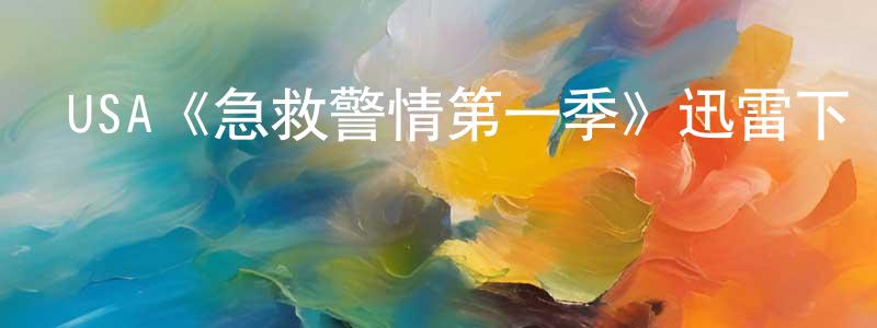 曹家龍發布USA《急救警情第一季》迅雷下載/在線觀看/百度云-都市/情感-美劇天堂